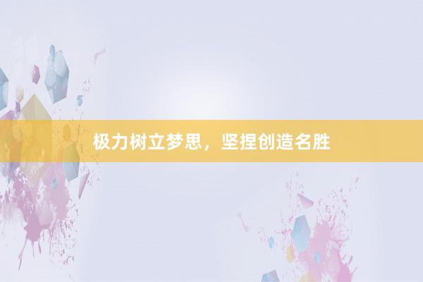 极力树立梦思,坚捏创造名胜