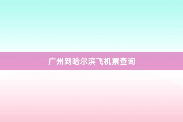 广州到哈尔滨飞机票查询