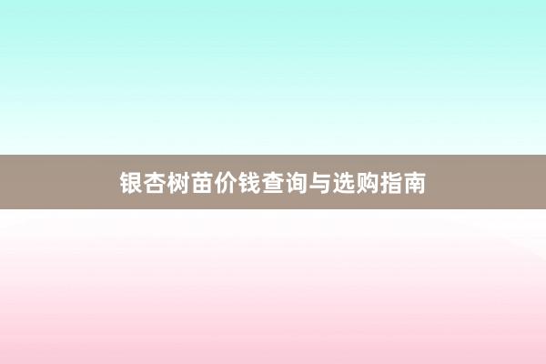 银杏树苗价钱查询与选购指南