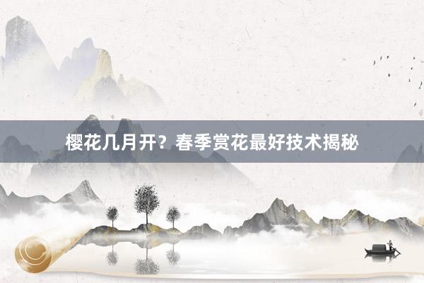 樱花几月开？春季赏花最好技术揭秘
