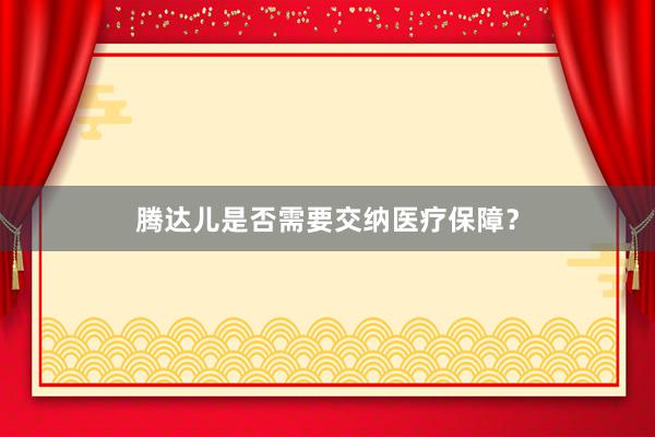 腾达儿是否需要交纳医疗保障？