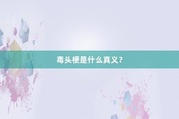 毒头梗是什么真义？