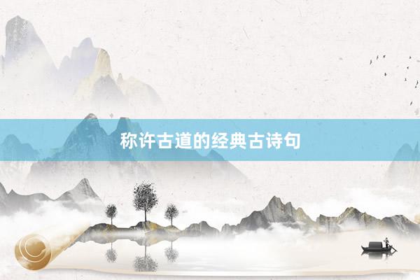 称许古道的经典古诗句